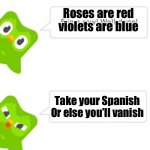 First duolingo meme (is this a repost?) | Roses are red violets are blue; Take your Spanish
Or else you’ll vanish | image tagged in duo gets mad,spanish | made w/ Imgflip meme maker