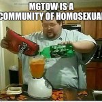 Homosexual | MGTOW IS A COMMUNITY OF HOMOSEXUAL | image tagged in blender man man with blender | made w/ Imgflip meme maker