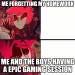 Anyone find this relatable? | ME FORGETTING MY HOMEWORK; ME AND THE BOYS HAVING A EPIC GAMING SESSION | image tagged in alastor drake format,alastor hazbin hotel | made w/ Imgflip meme maker