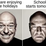 The worst thing of all time  (‘◉⌓◉’) | You are enjoying the holidays; School starts tomorrow | image tagged in dean norris's reaction,memes,funny,true story,relatable memes,school | made w/ Imgflip meme maker