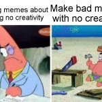 ngl all my memes are bad... | Making memes about having no creativity; Make bad memes with no creativity | image tagged in smart patrick vs dumb patrick,funny,memes,fun,dumb | made w/ Imgflip meme maker