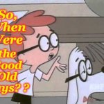 Sherman and Peabody | the Good Old Days? ? So, When Were | image tagged in sherman and peabody | made w/ Imgflip meme maker