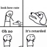 oh no it's retarded