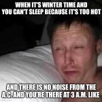 Literally me | WHEN IT'S WINTER TIME AND YOU CAN'T SLEEP BECAUSE IT'S TOO HOT; AND THERE IS NO NOISE FROM THE A.C. AND YOU'RE THERE AT 3 A.M. LIKE | image tagged in sleepy guy,winter,night,sleep | made w/ Imgflip meme maker