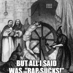 Torture Rack Wheel Rap Sucks | BUT ALL I SAID WAS, "RAP SUCKS!" | image tagged in torture rack wheel,i hate rap,rap sucks | made w/ Imgflip meme maker