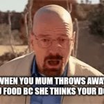 My pizza... | WHEN YOU MUM THROWS AWAY YOU FOOD BC SHE THINKS YOUR DONE | image tagged in gifs,walter white,mum,food | made w/ Imgflip video-to-gif maker
