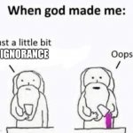 When god made me | IGNORANCE | image tagged in when god made me | made w/ Imgflip meme maker