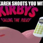Karen vs Police | WHEN A KAREN SHOOTS YOU WITH A GUN | image tagged in kirby's calling the police | made w/ Imgflip meme maker