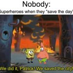 "We did it, Patrick! We saved the City!" | Nobody:; Superheroes when they “save the day”:; We did it, Patrick! We saved the city! | image tagged in we did it patrick we saved the city,save the earth,superheroes,destruction | made w/ Imgflip meme maker