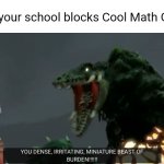 Cool Math Games is surprisingly amazing | When your school blocks Cool Math Games | image tagged in you dense irritating miniature beast of burden,godzilla,school | made w/ Imgflip meme maker