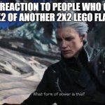 AAAAAAAAA | MY REACTION TO PEOPLE WHO CAN GET A 2X2 OF ANOTHER 2X2 LEGO FLAT PIECE | image tagged in vergil - what sort of power is this | made w/ Imgflip meme maker