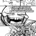 Let’s face it, animation is mostly for kids | HEY ANIMATION FANS; IF ANIMATION ISN’T JUST FOR KIDS, THEN WHY IS 95% OF ANIMATION GEARED FOR KIDS? | image tagged in memes,hey internet | made w/ Imgflip meme maker