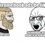 Chromebook | Chromebook ads be like:; Actually they were; Chromebooks were never meant to be gaming devices! | image tagged in trad gamer vs soy boy flipped,chromebook,google,chrome | made w/ Imgflip meme maker