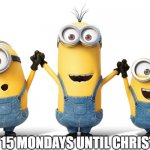 Minions Teamwork | ONLY 15 MONDAYS UNTIL CHRISTMAS! | image tagged in minions teamwork | made w/ Imgflip meme maker