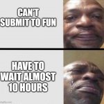 Crying black dude weed | CAN'T SUBMIT TO FUN; HAVE TO WAIT ALMOST 10 HOURS | image tagged in crying black dude weed | made w/ Imgflip meme maker