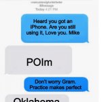 my grandma is still figuring out her first iPhone | grandma; Heard you got an iPhone. Are you still using it, Love you. Mike; POIm; Don’t worry Gram. Practice makes perfect; Oklahoma | image tagged in blank text conversation | made w/ Imgflip meme maker