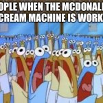 McDonald’s | PEOPLE WHEN THE MCDONALD’S ICE CREAM MACHINE IS WORKING: | image tagged in spongebob anchovies | made w/ Imgflip meme maker