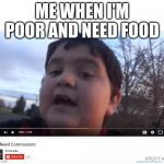 We Need Communism | ME WHEN I'M POOR AND NEED FOOD | image tagged in we need communism | made w/ Imgflip meme maker