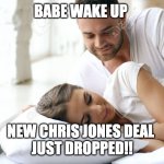 Wake Up Babe | BABE WAKE UP; NEW CHRIS JONES DEAL 
JUST DROPPED!! | image tagged in wake up babe | made w/ Imgflip meme maker