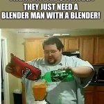 blender man man with blender | WHEN AMERICANS PLAN THEIR BATTLE STRATEGY; THEY JUST NEED A BLENDER MAN WITH A BLENDER! | image tagged in blender man man with blender | made w/ Imgflip meme maker