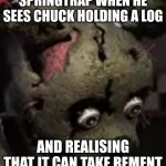 Angry birds | SPRINGTRAP WHEN HE SEES CHUCK HOLDING A LOG; AND REALISING THAT IT CAN TAKE REMENT | image tagged in scared springtrap | made w/ Imgflip meme maker