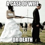Shotgun Wedding | A CASE OF WIFE; OR DEATH | image tagged in shotgun wedding | made w/ Imgflip meme maker