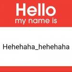 Hello My Name Is | Hehehaha_hehehaha | image tagged in hello my name is | made w/ Imgflip meme maker