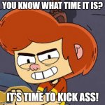 Time to Kick Ass | YOU KNOW WHAT TIME IT IS? IT'S TIME TO KICK ASS! | image tagged in ollie's pack kick ass,ollie's pack | made w/ Imgflip meme maker