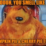 Halloween | OOOH, YOU SMELL LIKE; PUMPKIN PIE & CHERRY PIE TOO.. | image tagged in oooh you smell like | made w/ Imgflip meme maker