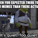 i don't have a good title for this | WHEN YOU EXPECTED THERE TO BE MORE 9/11 MEMES THAN THERE ACTIALLY WERE | image tagged in it s quiet too quiet shrek | made w/ Imgflip meme maker