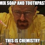 The mix time | I MIX SOAP AND TOOTHPASTE; THIS IS CHEMISTRY | image tagged in mr white lab | made w/ Imgflip meme maker