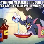 evil Tom pouring stuff | 6 YEAR OLD ME MAKING THE CURE TO CANCER ACCIDENTALLY WHILE MIXING SOAP | image tagged in evil tom pouring stuff,tom and jerry | made w/ Imgflip meme maker