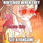 its time for nintendo to stop this | NINTENDO WHEN THEY; SEE A FANGAME | image tagged in delete this,nintendo,precure,memes | made w/ Imgflip meme maker