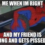 me be like | ME WHEN IM RIGHT; AND MY FRIEND IS WRONG AND GETS PISSED OFF | image tagged in memes,sexy railroad spiderman,spiderman | made w/ Imgflip meme maker