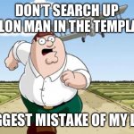 Peter Griffin running away from a plane | DON’T SEARCH UP MELON MAN IN THE TEMPLATE; BIGGEST MISTAKE OF MY LIFE | image tagged in peter griffin running away from a plane,scary,wtf,help,never again | made w/ Imgflip meme maker