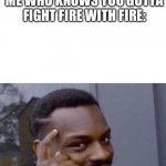 Uhyggftv | FIREFIGHTER: WERE DOING THE BEST WE CAN!
ME WHO KNOWS YOU GOTTA FIGHT FIRE WITH FIRE: | image tagged in guy tapping head,first world problems | made w/ Imgflip meme maker