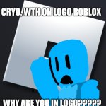 CRYO ON LOGOTYPE ROBLOX | CRYO, WTH ON LOGO ROBLOX; WHY ARE YOU IN LOGO????? | image tagged in roblox,cryo,wth,memes,i hope | made w/ Imgflip meme maker