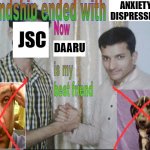 Friendship endes with X now Y is my best friend | ANXIETY, DISPRESSION; JSC; DAARU | image tagged in friendship endes with x now y is my best friend | made w/ Imgflip meme maker