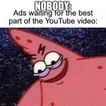 Evil Patrick  | NOBODY:; Ads waiting for the best part of the YouTube video: | image tagged in evil patrick,youtube ads,ads,video,youtube | made w/ Imgflip meme maker