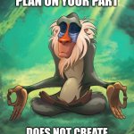 A failure to plan | A FAILURE TO PLAN ON YOUR PART; DOES NOT CREATE AN EMERGENCY ON MY PART | image tagged in rafiki wisdom | made w/ Imgflip meme maker
