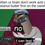 my first edit | when ur brain don't work and u put peanut butter first on the sandwich | image tagged in hold up no that's illegal i can fell it,hol up | made w/ Imgflip meme maker
