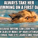 I mean she already lost 2 points once she didn't have the instagram filter to hide behind... | ALWAYS TAKE HER SWIMMING ON A FIRST DATE; BECAUSE ANYONE CAN LOOK PRETTY WITH 3LBS OF MAKE-UP, HAIR EXTENSIONS, PADDED BRAS, FAKE EYE LASHES AND YOGA PANTS | image tagged in swimming cat | made w/ Imgflip meme maker