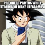 Goku is disgusted | PRO CHESS PLAYERS WHILE WATCHING ME MAKE ILLEGAL MOVES | image tagged in goku checks phone,chess | made w/ Imgflip meme maker