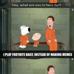 Fortnite is not good, accept it | I PLAY FORTNITE DAILY, INSTEAD OF MAKING MEMES | image tagged in family guy prison | made w/ Imgflip meme maker