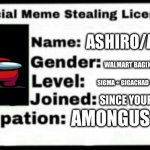 Meme Stealing License | ASHIRO/ASH; WALMART BAG(NO IM MEN🍷🗿); SIGMA + GIGACHAD + AMONGUS🍷🗿; SINCE YOUR MOM🍷🗿; AMONGUS | image tagged in meme stealing license | made w/ Imgflip meme maker