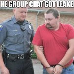 hands behind your keyboard!!!!!!!!!!!!! | THE GROUP CHAT GOT LEAKED | image tagged in man get arrested,chat,group chats | made w/ Imgflip meme maker