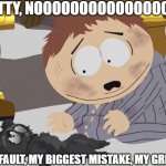 The death of Cartman's kitty | KITTY, NOOOOOOOOOOOOOOO!!! THIS IS ALL MY FAULT, MY BIGGEST MISTAKE, MY GREATEST REGRET! | image tagged in cartman crying over something,south park | made w/ Imgflip meme maker