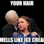 Biden likes Ice Cream Hair | YOUR HAIR; SMELLS LIKE ICE CREAM | image tagged in greta thunberg creepy joe biden sniffing hair | made w/ Imgflip meme maker