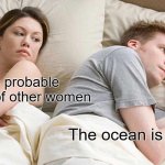 Meat, water, salt, vegetables, yup ocean is a soup | He's probable thinking of other women; The ocean is a soup | image tagged in memes,i bet he's thinking about other women | made w/ Imgflip meme maker