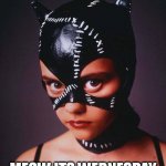 Meow its wednesday | MEOW ITS WEDNESDAY | image tagged in christina ricci,funny,catwoman,wednesday,meow | made w/ Imgflip meme maker